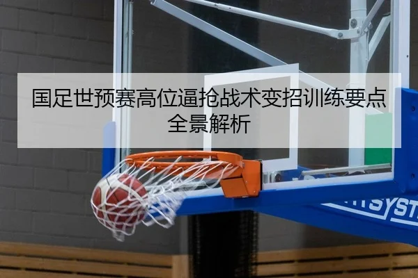 国足世预赛高位逼抢战术变招训练要点全景解析